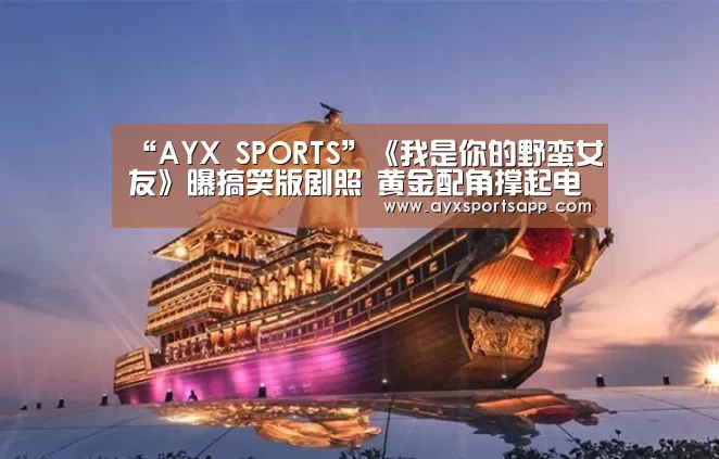 “AYX SPORTS”《我是你的野蛮女友》曝搞笑版剧照 黄金配角撑起电影一片天(图1) “AYX SPORTS”《我是你的野蛮女友》曝搞笑版剧照 黄金配角撑起电影一片天(图1)