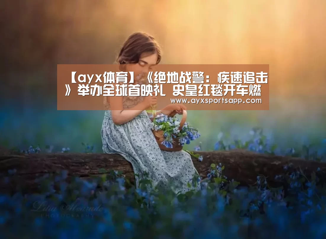 【ayx体育】《绝地战警:疾速追击》举办全球首映礼 史皇红毯开车燃爆全场(图1) ayx体育