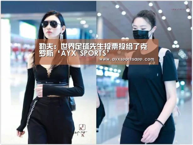 勒夫:世界足球先生投票投给了克罗斯‘AYX SPORTS’(图1) AYX SPORTS
