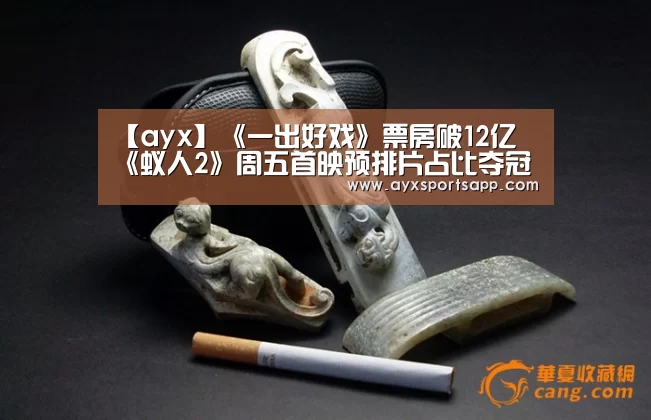 【ayx】《一出好戏》票房破12亿 《蚁人2》周五首映预排片占比夺冠(图1) ayx体育