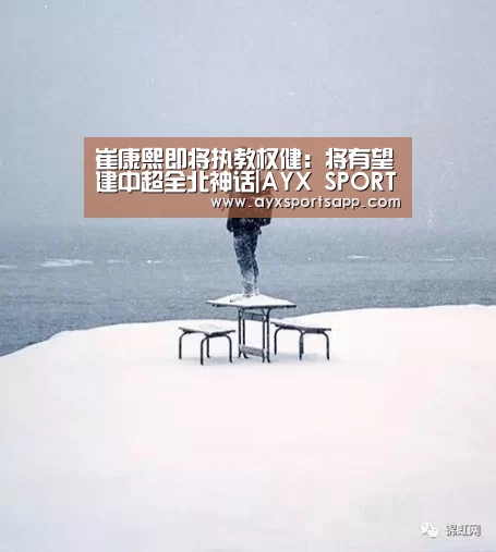 崔康熙即将执教权健:将有望建中超全北神话|AYX SPORTS(图1) ayx体育
