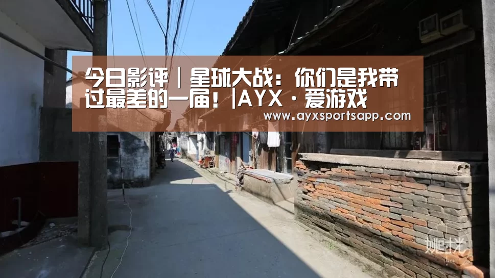 今日影评｜星球大战：你们是我带过最差的一届！|AYX·爱游戏(图1)